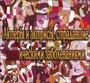 Актеры и актрисы, страдавшие психическими заболеваниями