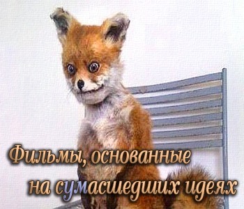 Фильмы, основанные на сумасшедших и безумных идеях