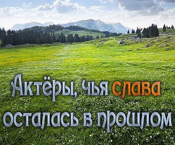 Актёры давно минувших дней, чья слава осталась в прошлом